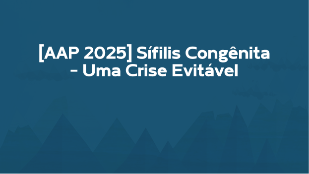 [AAP 2025] Sífilis Congênita – Uma Crise Evitável - NeoPedHUB